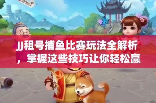 JJ租号捕鱼比赛玩法全解析，掌握这些技巧让你轻松赢大奖
