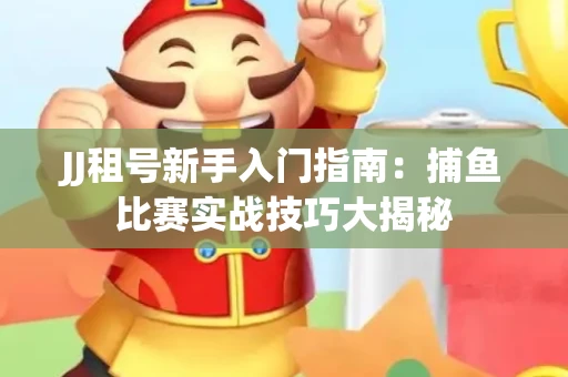 JJ租号新手入门指南：捕鱼比赛实战技巧大揭秘