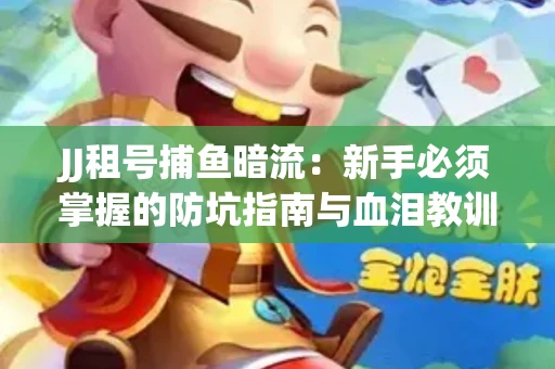 JJ租号捕鱼暗流：新手必须掌握的防坑指南与血泪教训
