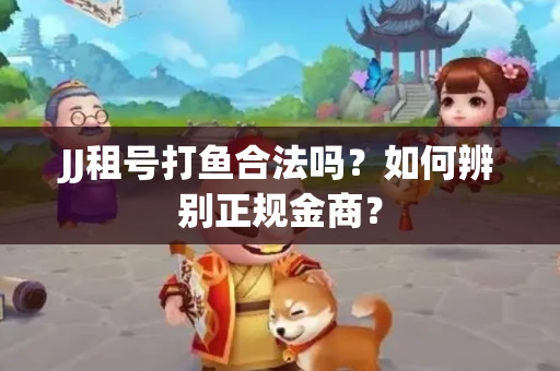 JJ租号打鱼合法吗？如何辨别正规金商？