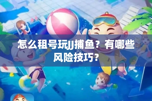 怎么租号玩JJ捕鱼？有哪些风险技巧？