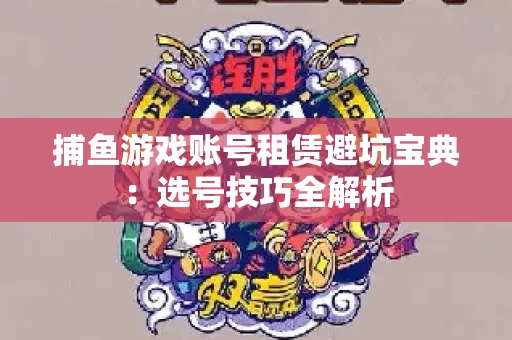 捕鱼游戏账号租赁避坑宝典：选号技巧全解析